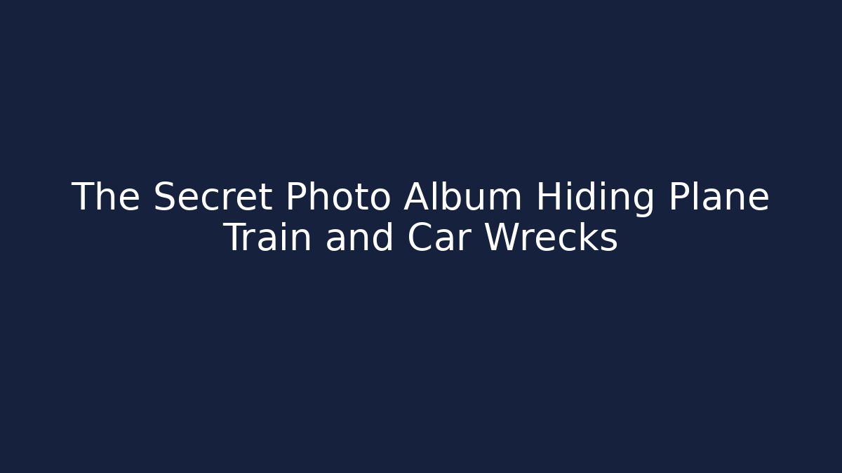 The Secret Photo Album Hiding Plane Train and Car Wrecks