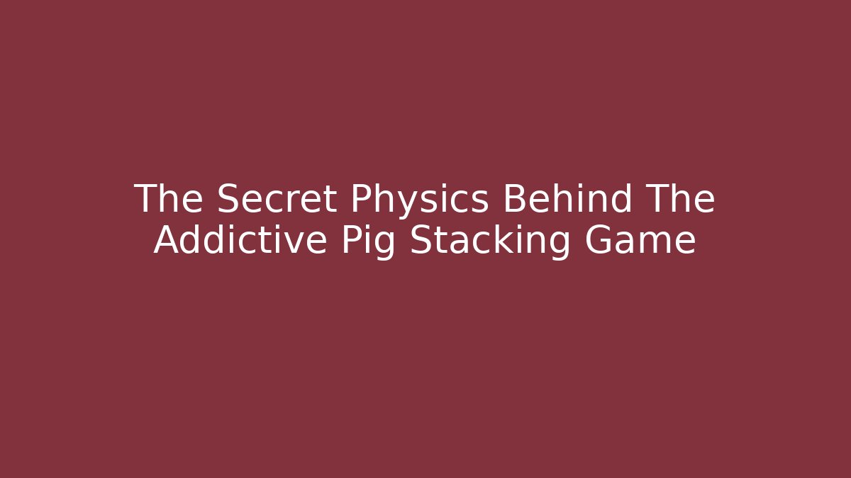 The Secret Physics Behind The Addictive Pig Stacking Game