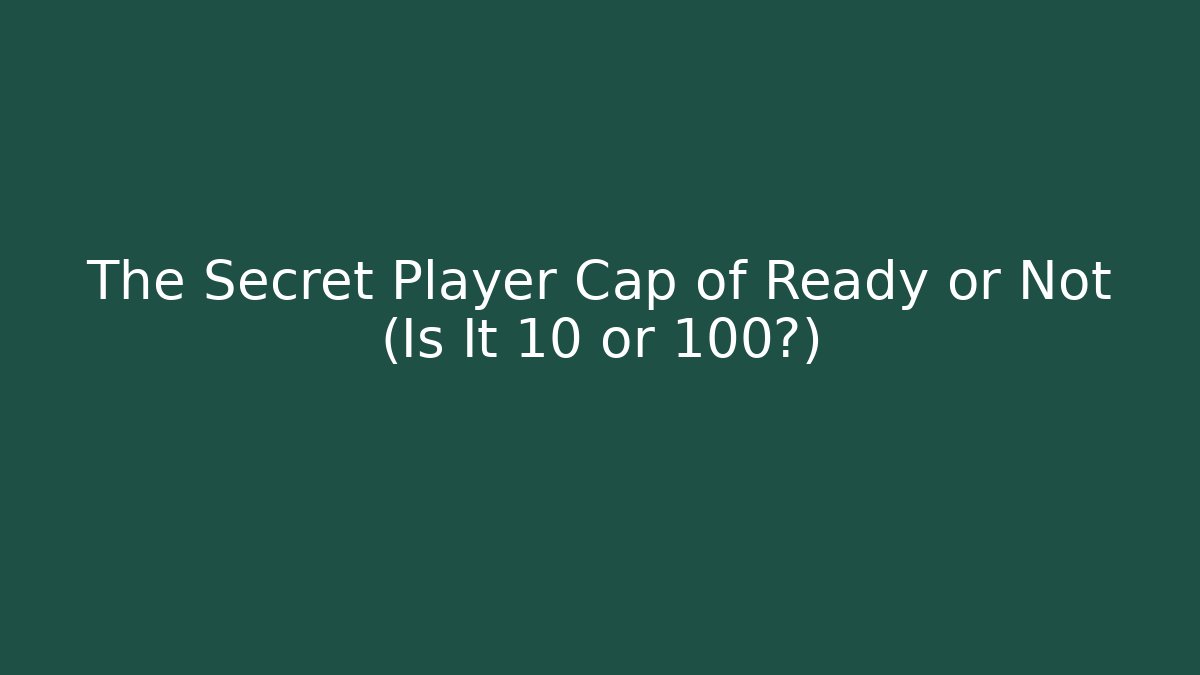 The Secret Player Cap of Ready or Not (Is It 10 or 100?)