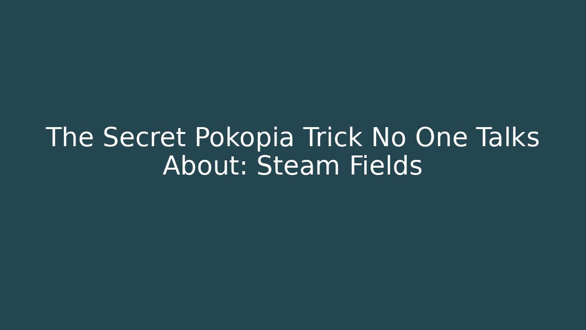 The Secret Pokopia Trick No One Talks About: Steam Fields