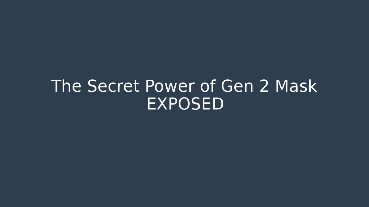 The Secret Power of Gen 2 Mask EXPOSED