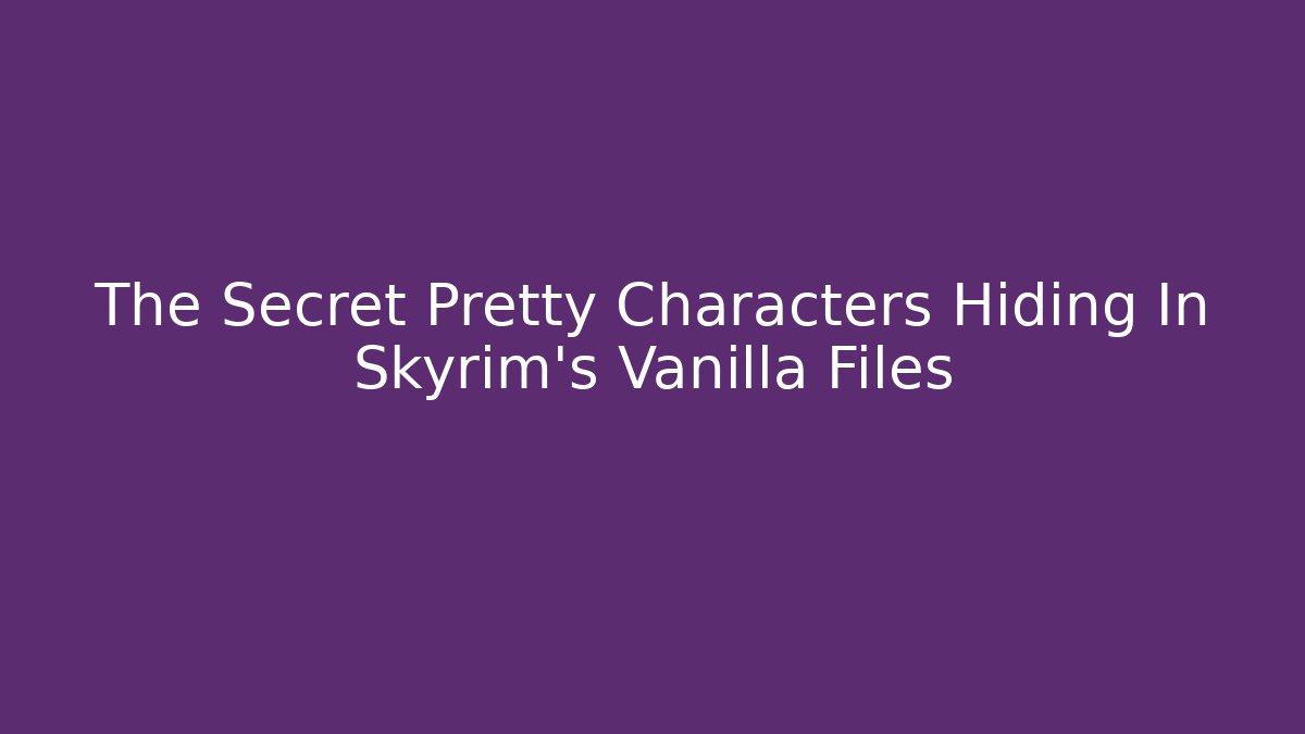 The Secret Pretty Characters Hiding In Skyrim's Vanilla Files