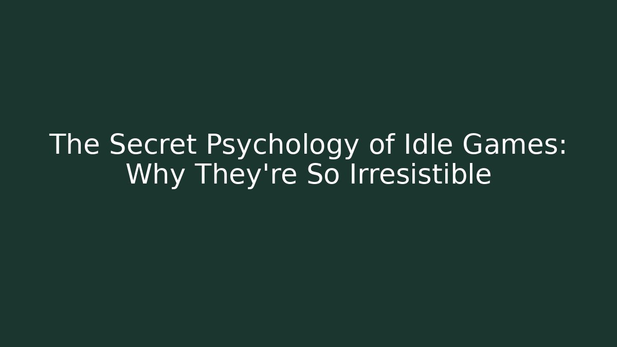 The Secret Psychology of Idle Games: Why They're So Irresistible