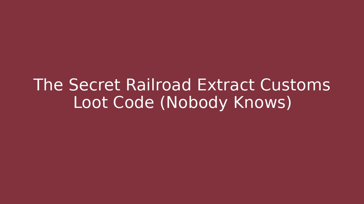 The Secret Railroad Extract Customs Loot Code (Nobody Knows)