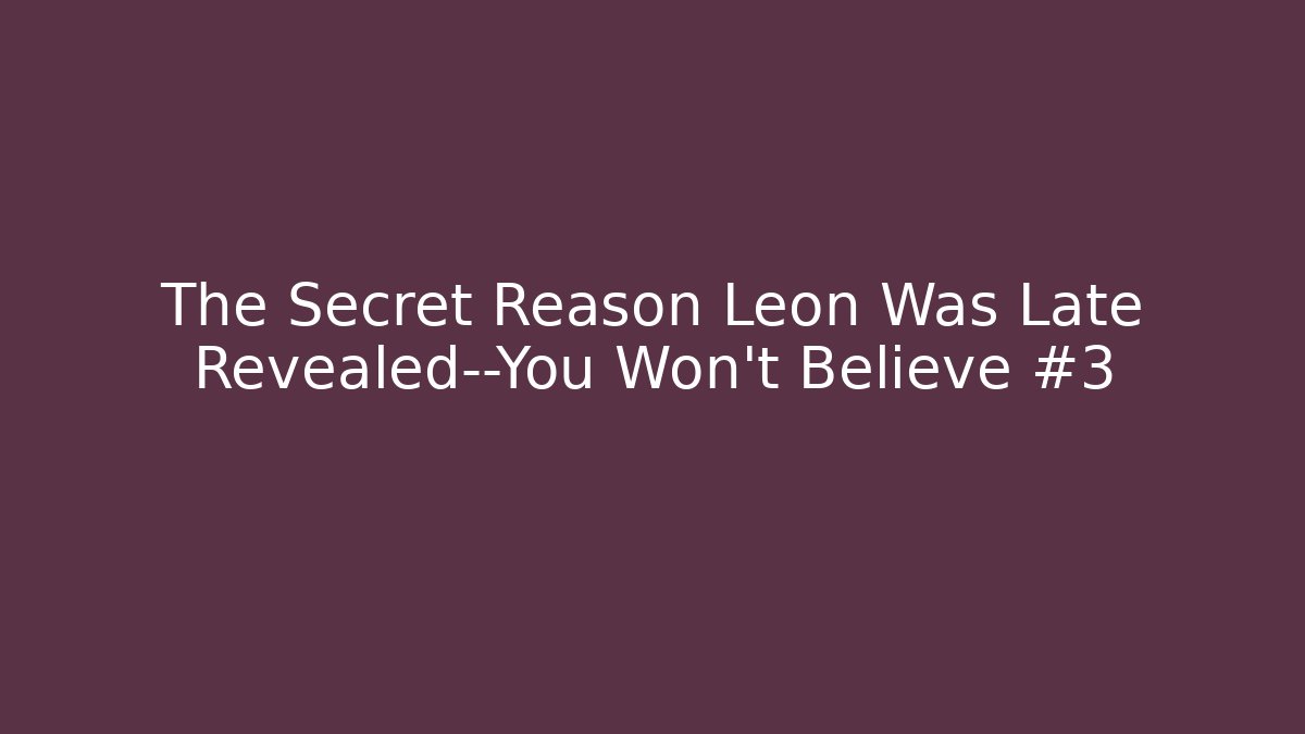 The Secret Reason Leon Was Late Revealed—You Won’t Believe #3