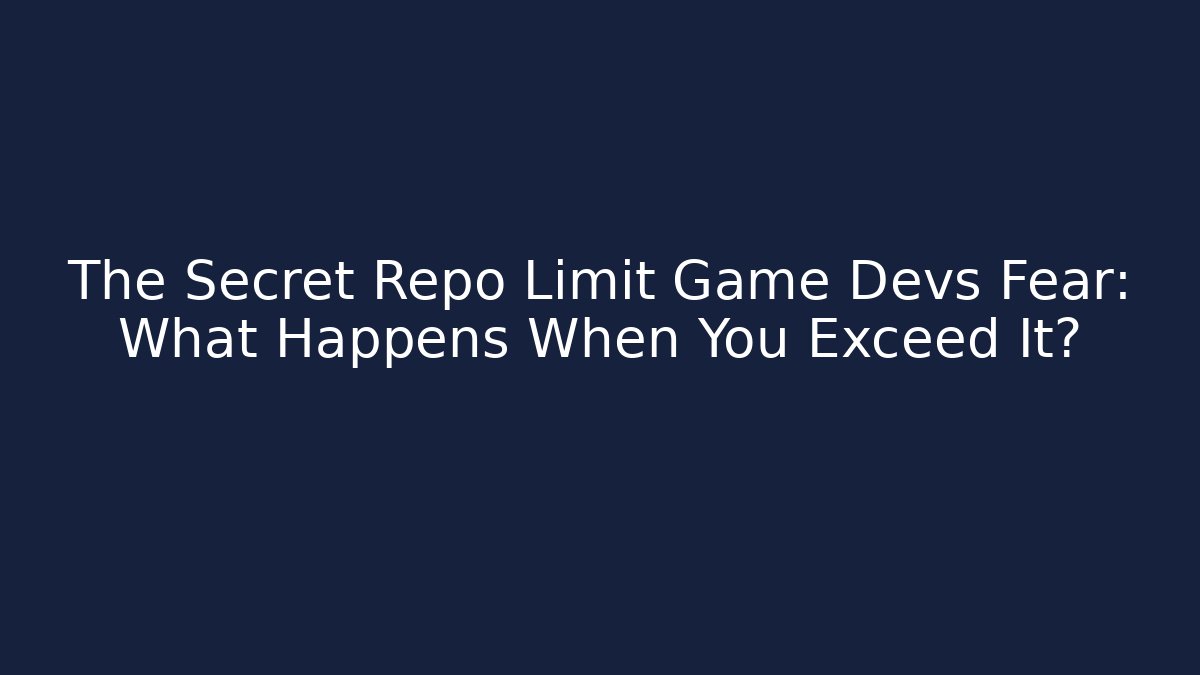 The Secret Repo Limit Game Devs Fear: What Happens When You Exceed It?