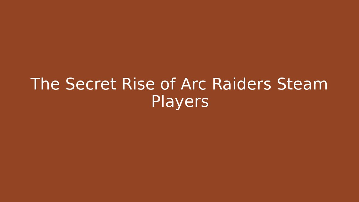 The Secret Rise of Arc Raiders Steam Players