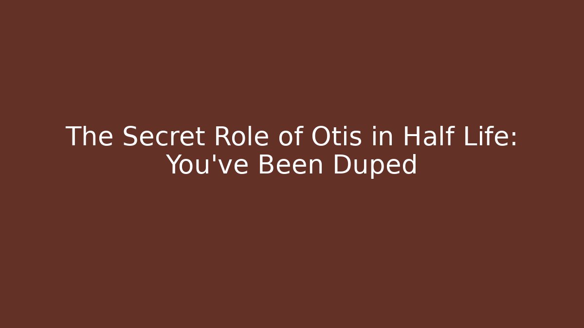The Secret Role of Otis in Half Life: You've Been Duped