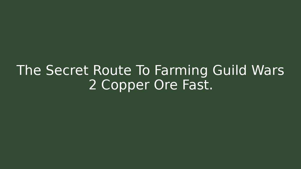 The Secret Route To Farming Guild Wars 2 Copper Ore Fast.
