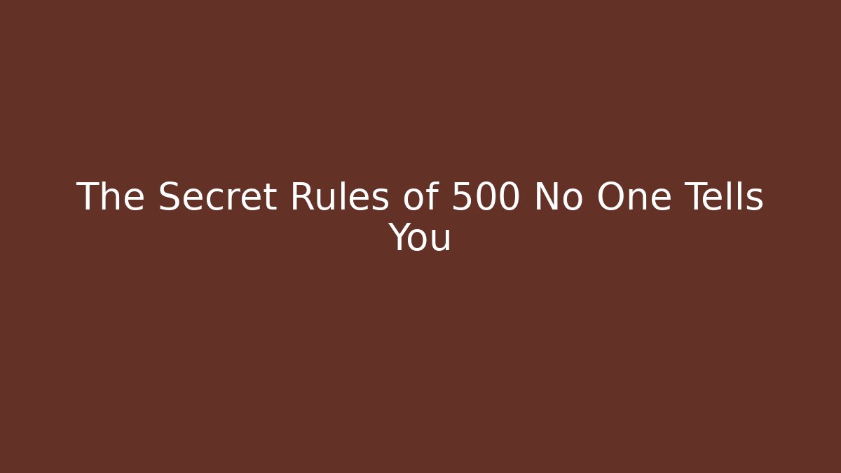 The Secret Rules of 500 No One Tells You
