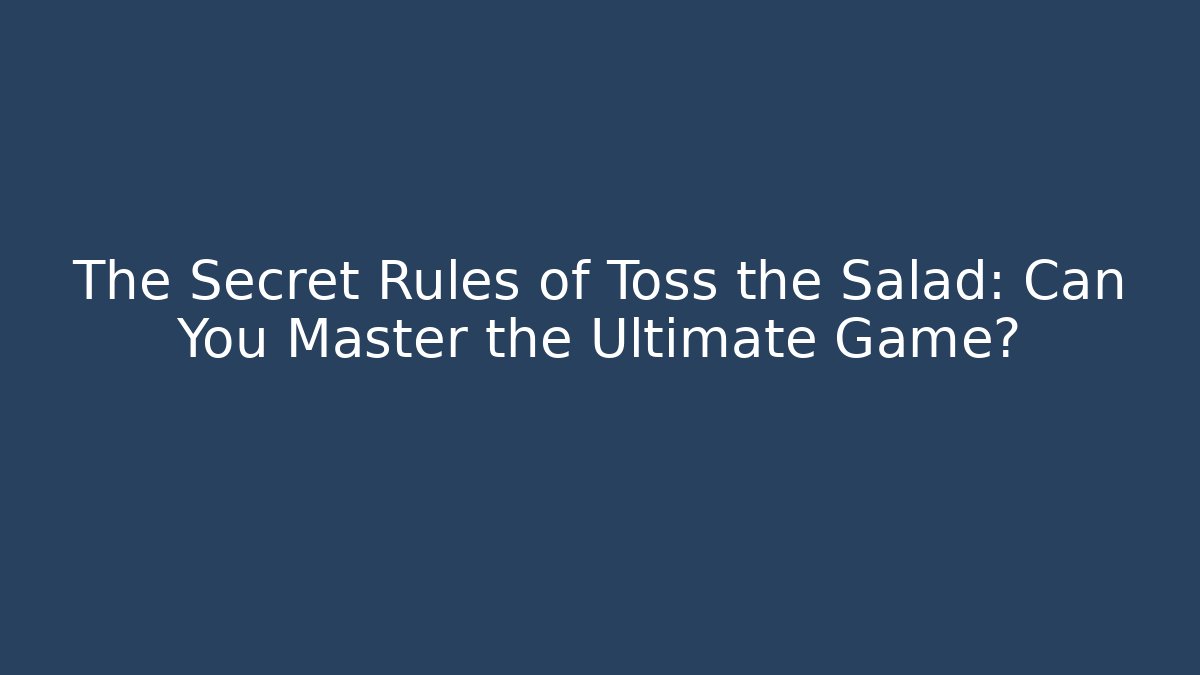 The Secret Rules of Toss the Salad: Can You Master the Ultimate Game?