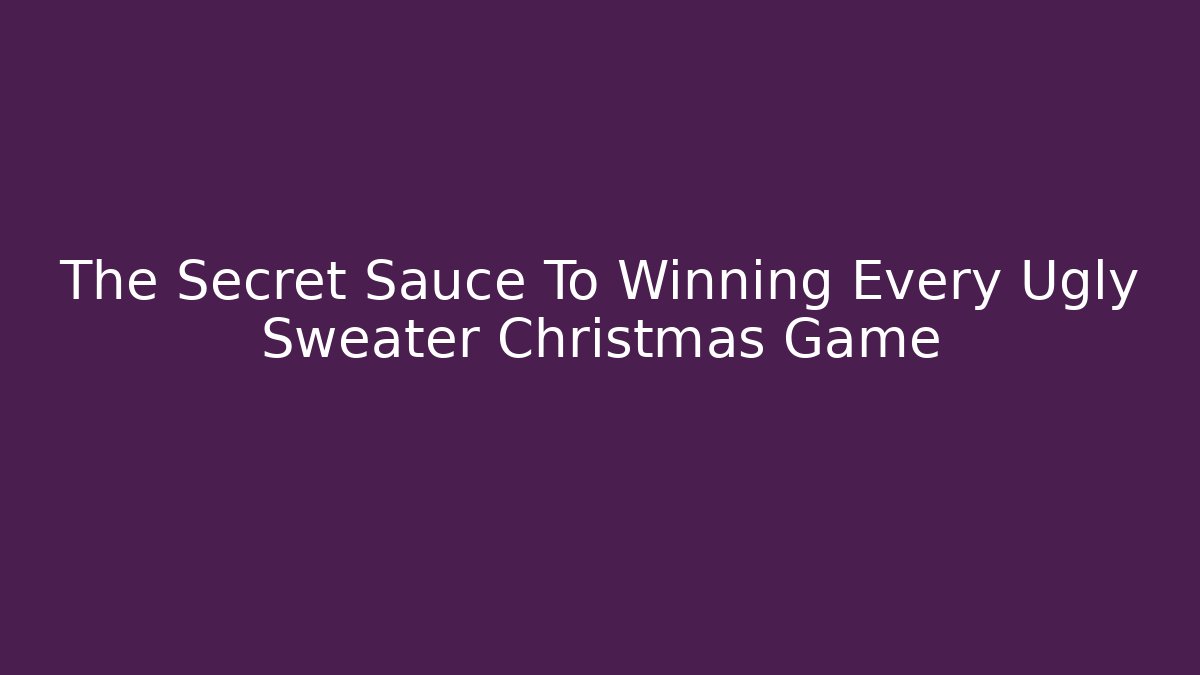 The Secret Sauce To Winning Every Ugly Sweater Christmas Game