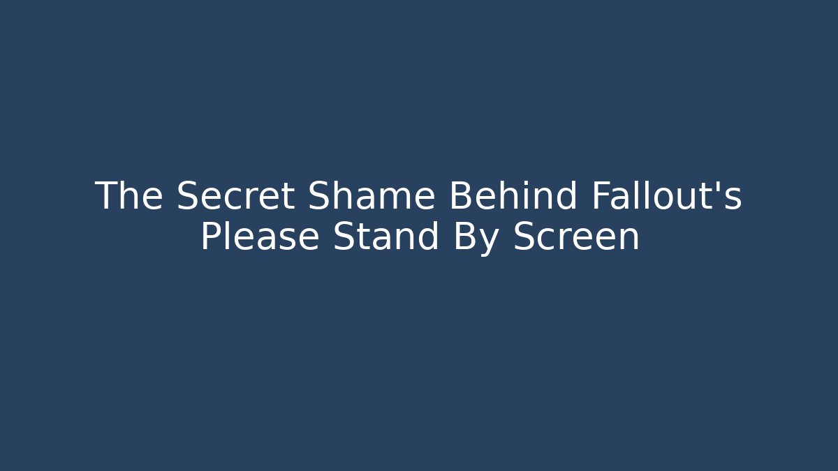 The Secret Shame Behind Fallout's Please Stand By Screen