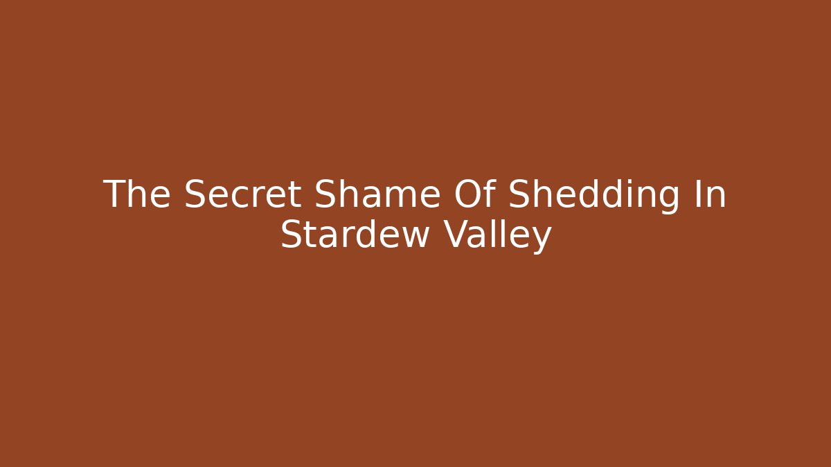 The Secret Shame Of Shedding In Stardew Valley