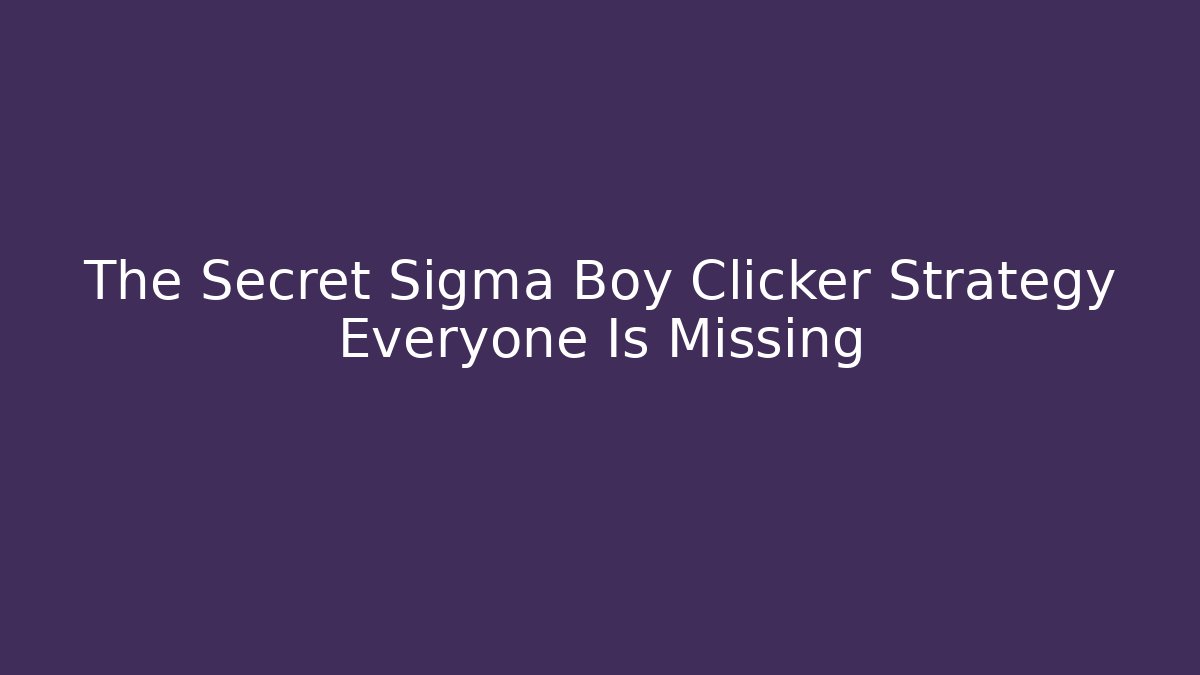 The Secret Sigma Boy Clicker Strategy Everyone Is Missing
