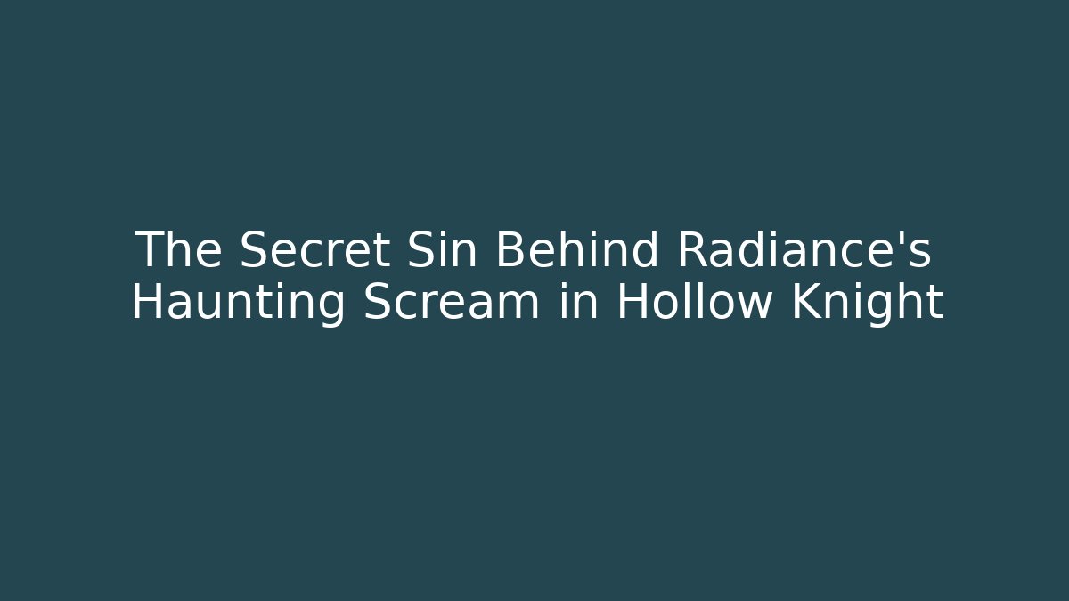 The Secret Sin Behind Radiance's Haunting Scream in Hollow Knight
