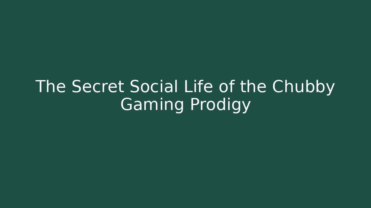 The Secret Social Life of the Chubby Gaming Prodigy