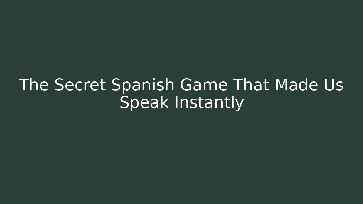 The Secret Spanish Game That Made Us Speak Instantly