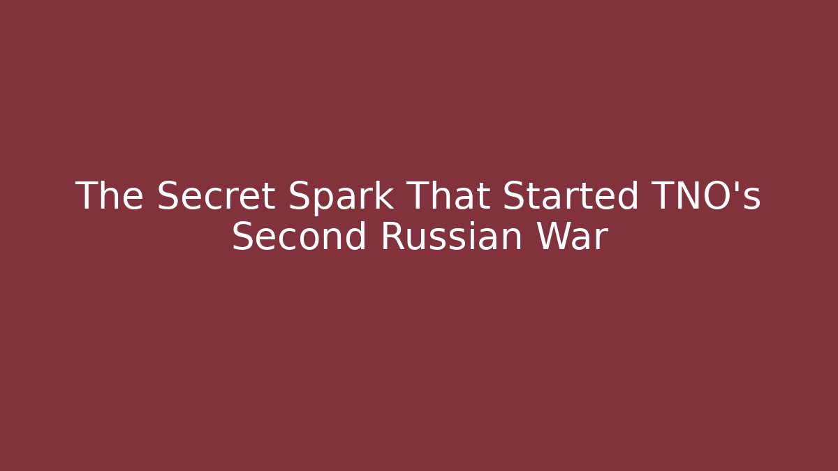 The Secret Spark That Started TNO's Second Russian War - Andrea Zevedo
