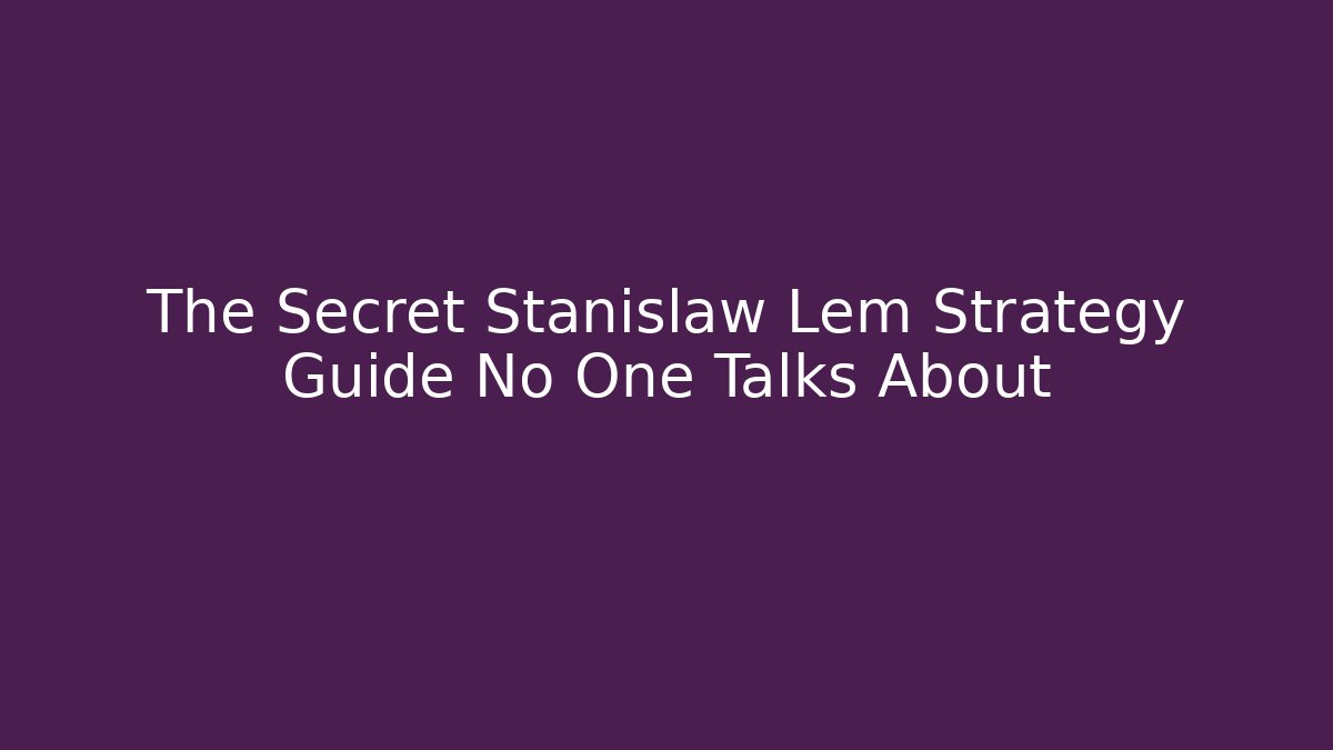 The Secret Stanislaw Lem Strategy Guide No One Talks About - Andrea Zevedo
