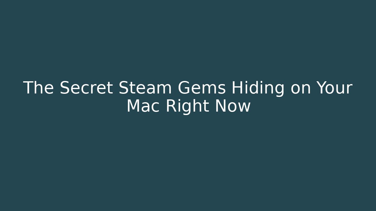 The Secret Steam Gems Hiding on Your Mac Right Now