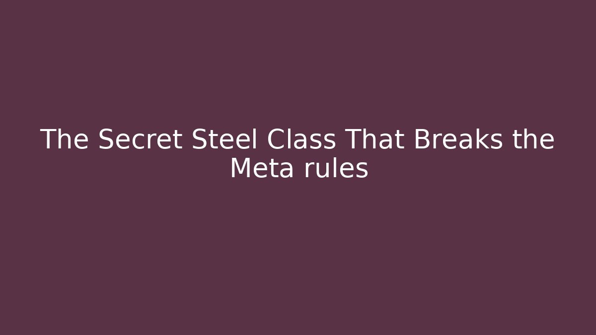 The Secret Steel Class That Breaks the Meta rules