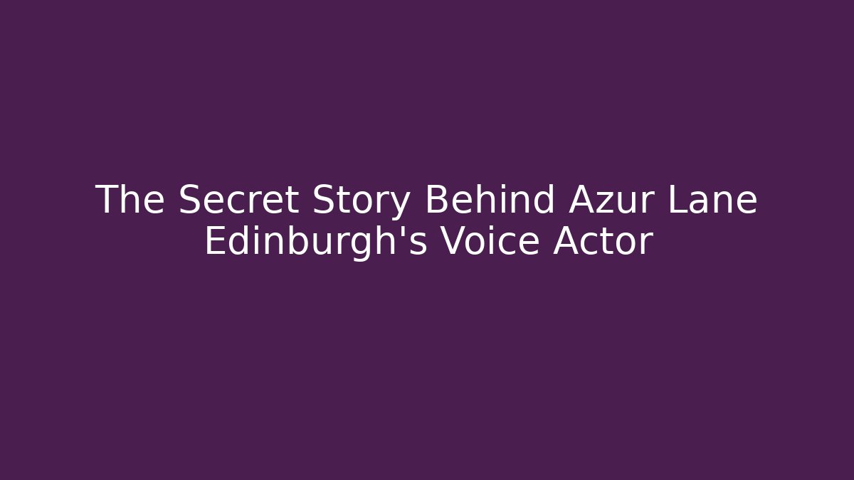 The Secret Story Behind Azur Lane Edinburgh's Voice Actor