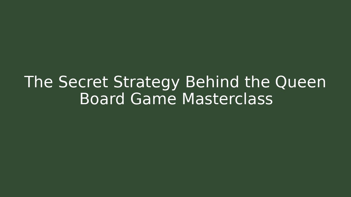 The Secret Strategy Behind the Queen Board Game Masterclass