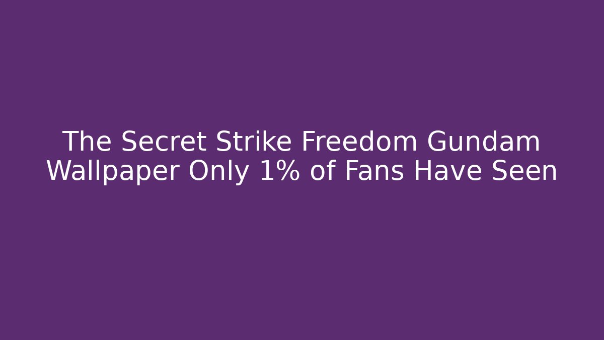 The Secret Strike Freedom Gundam Wallpaper Only 1% of Fans Have Seen