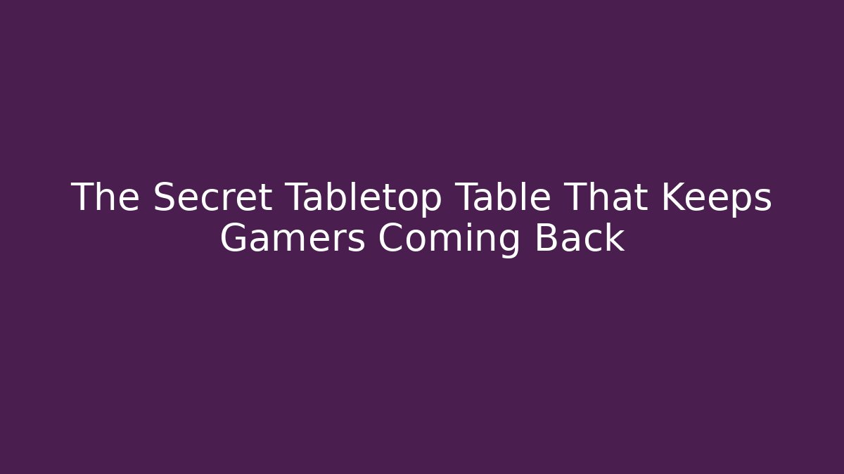 The Secret Tabletop Table That Keeps Gamers Coming Back