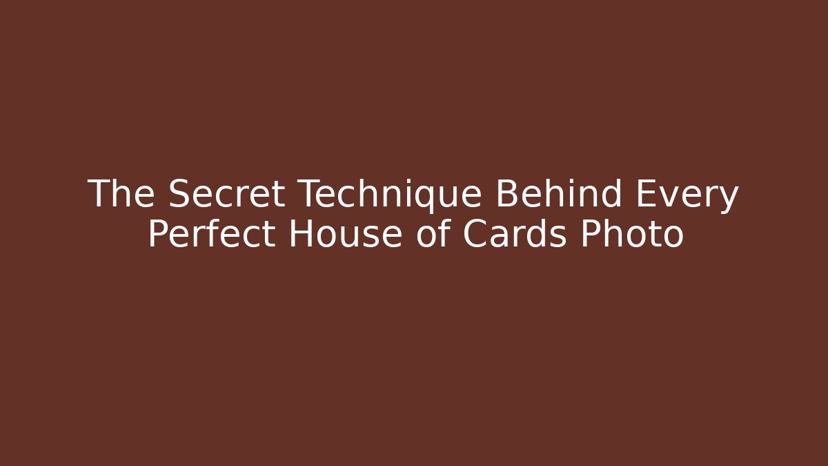 The Secret Technique Behind Every Perfect House of Cards Photo