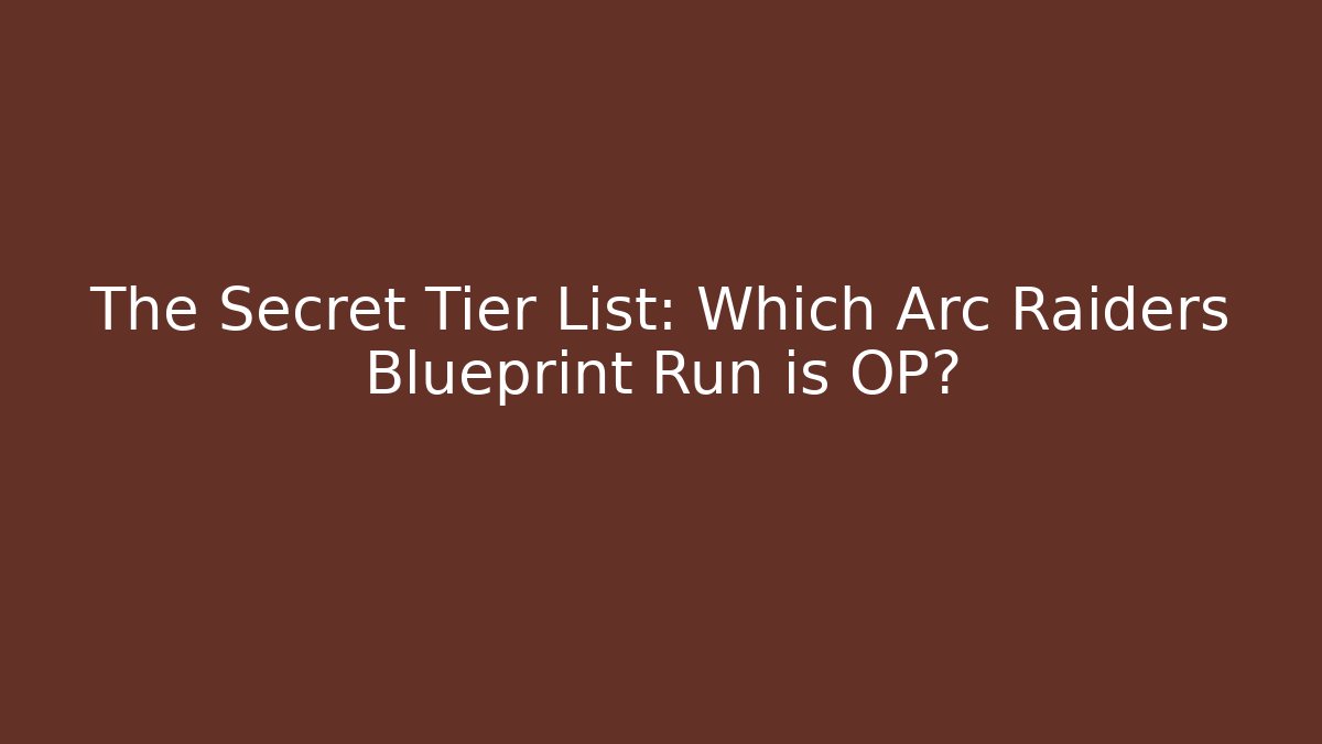 The Secret Tier List: Which Arc Raiders Blueprint Run is OP?