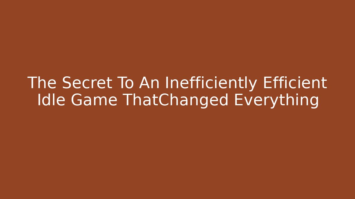 The Secret To An Inefficiently Efficient Idle Game ThatChanged Everything