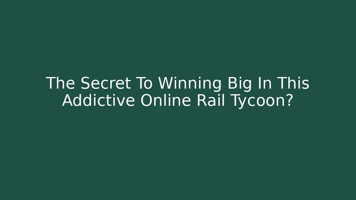 The Secret To Winning Big In This Addictive Online Rail Tycoon?