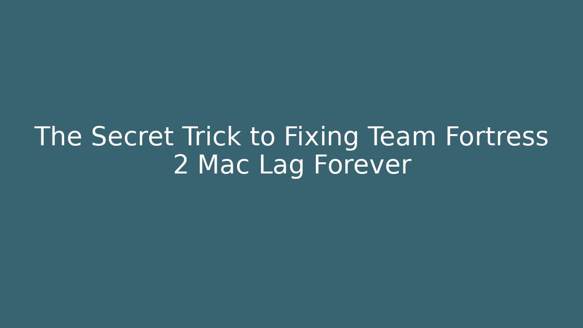 The Secret Trick to Fixing Team Fortress 2 Mac Lag Forever