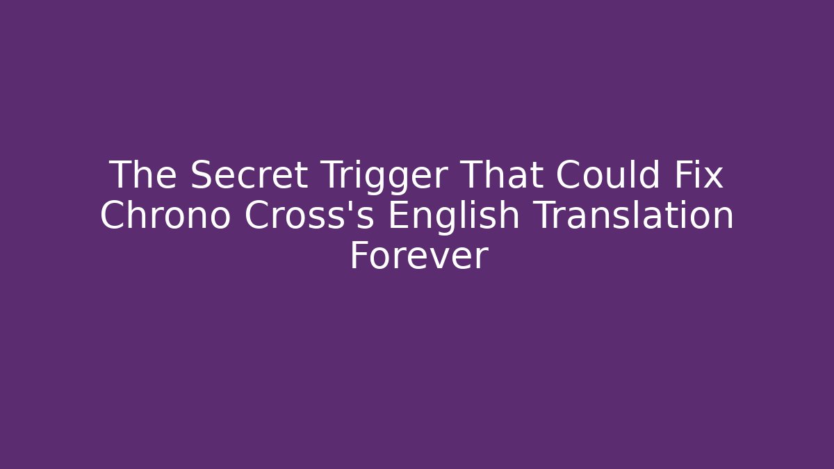 The Secret Trigger That Could Fix Chrono Cross's English Translation Forever
