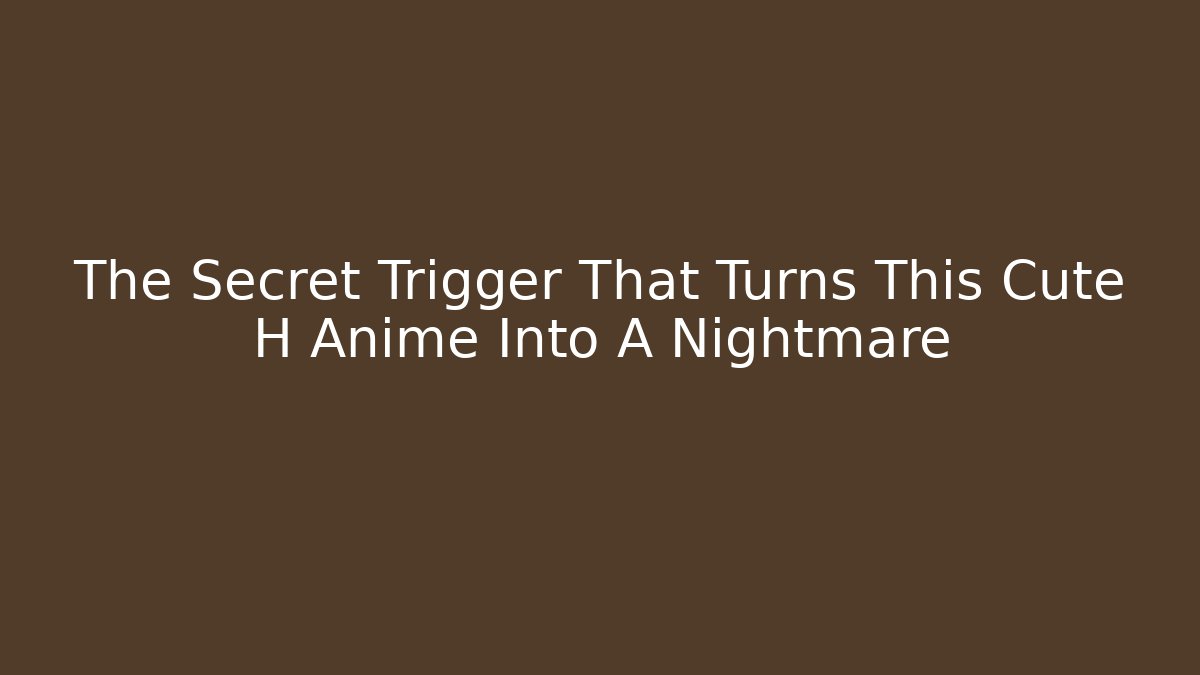 The Secret Trigger That Turns This Cute H Anime Into A Nightmare - Andrea Zevedo