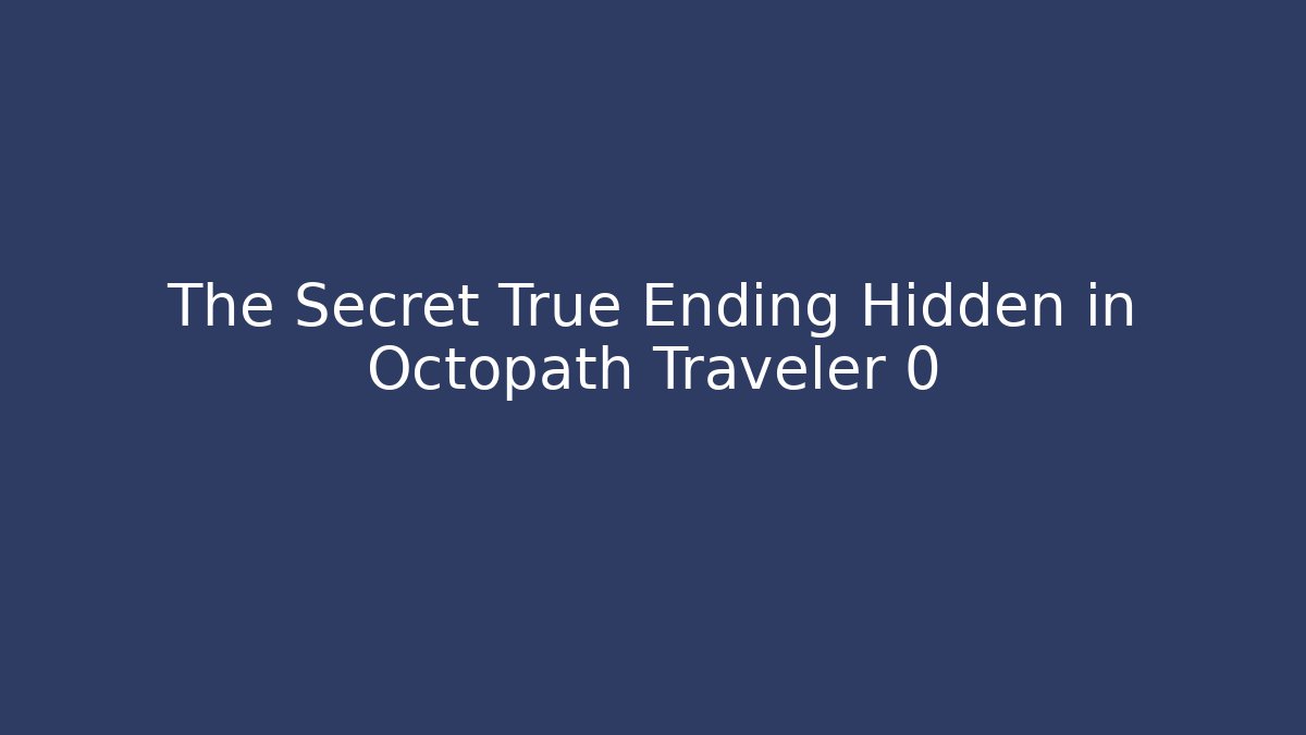 The Secret True Ending Hidden in Octopath Traveler 0