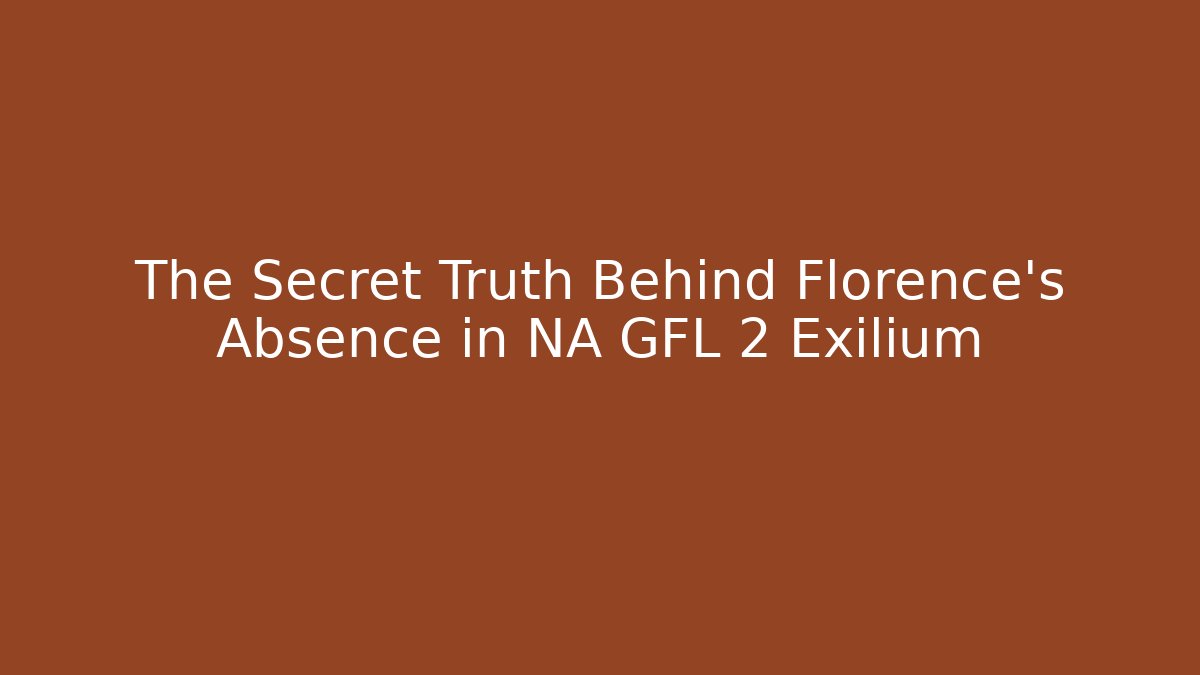 The Secret Truth Behind Florence's Absence in NA GFL 2 Exilium