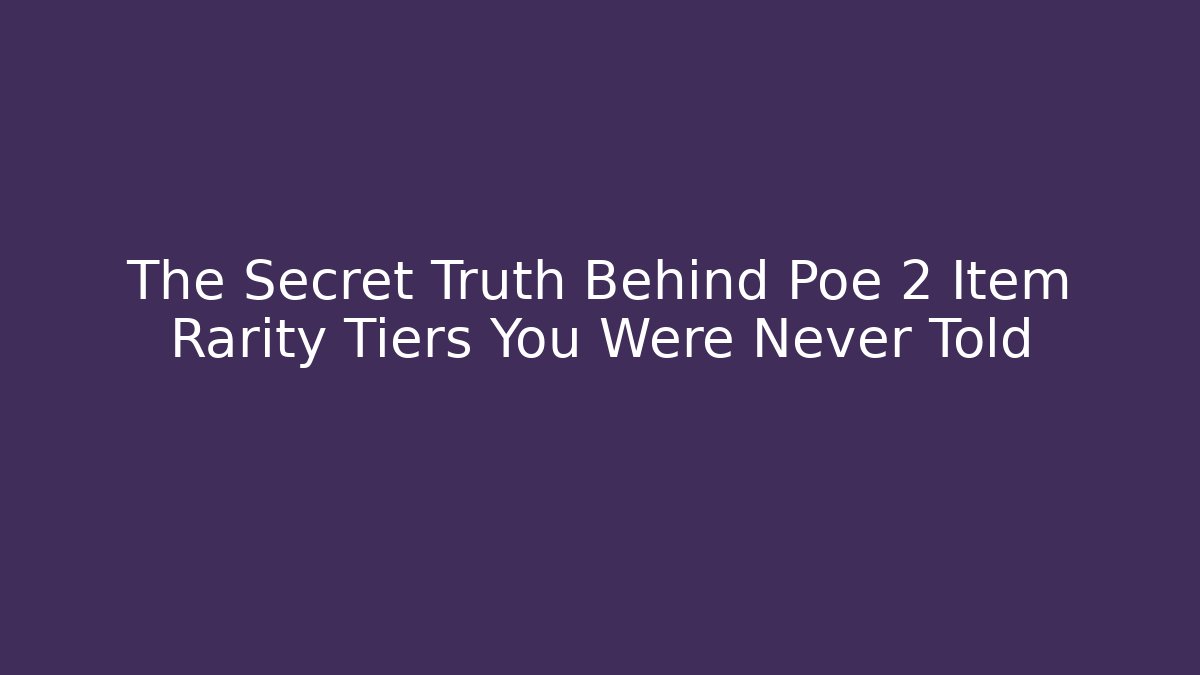 The Secret Truth Behind Poe 2 Item Rarity Tiers You Were Never Told