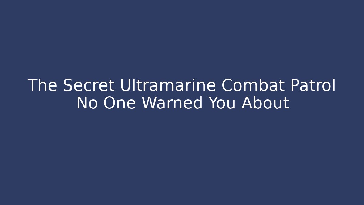 The Secret Ultramarine Combat Patrol No One Warned You About