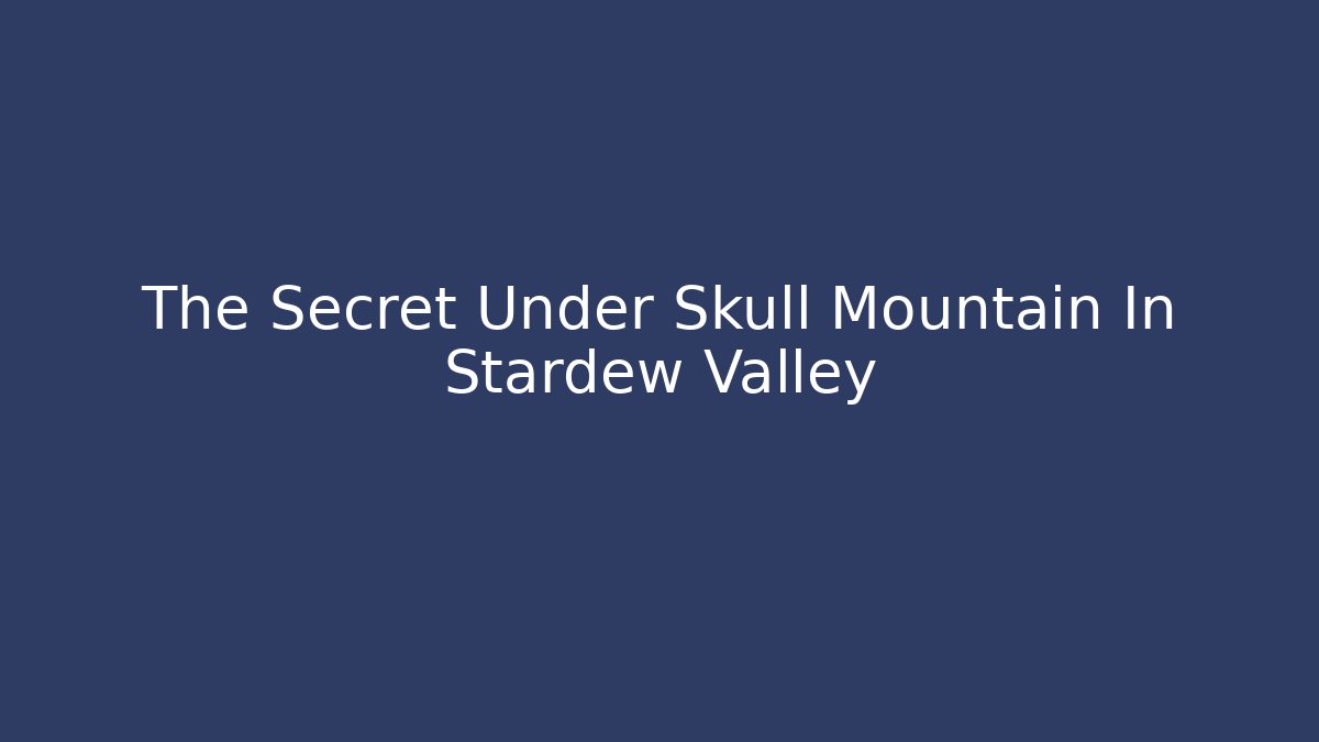 The Secret Under Skull Mountain In Stardew Valley