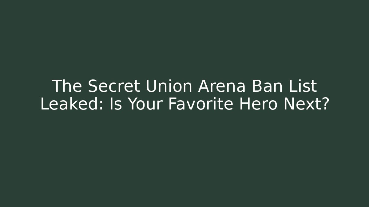 The Secret Union Arena Ban List Leaked: Is Your Favorite Hero Next?
