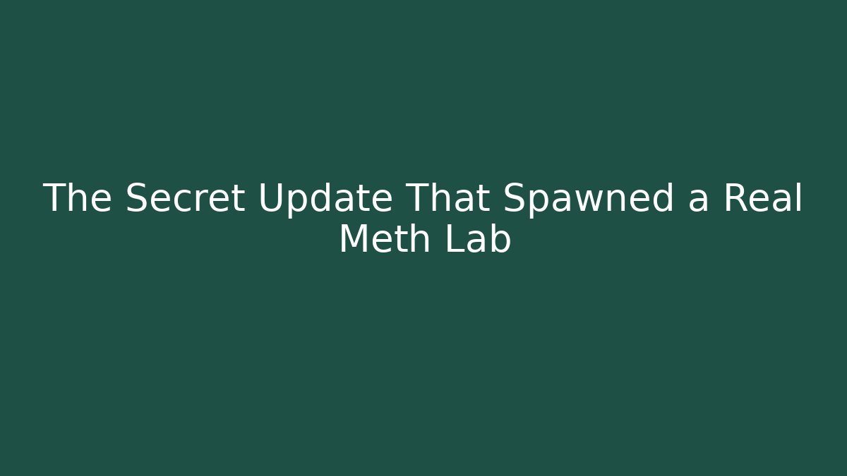 The Secret Update That Spawned a Real Meth Lab