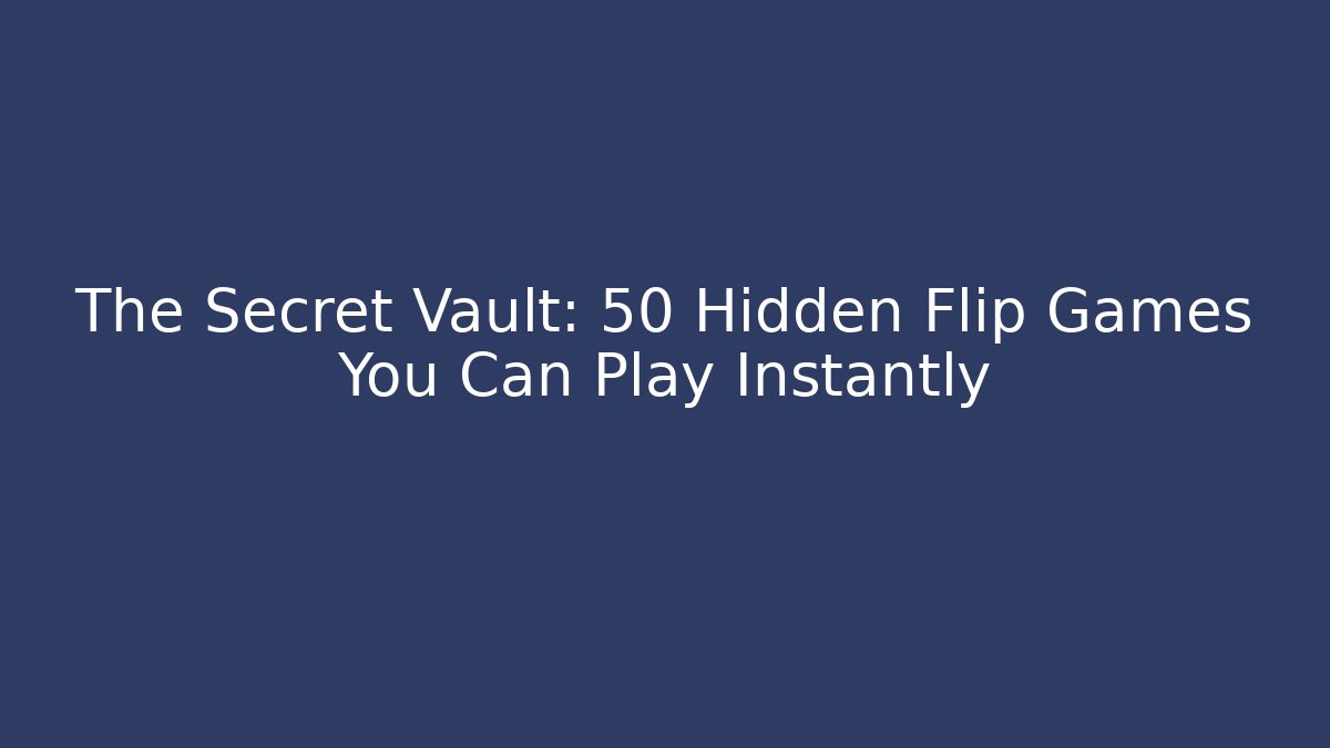 The Secret Vault: 50+ Hidden Flip Games You Can Play Instantly