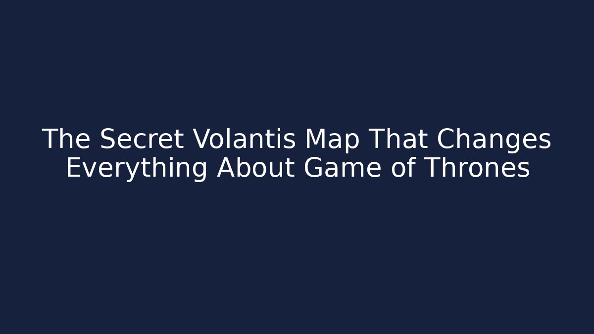 The Secret Volantis Map That Changes Everything About Game of Thrones