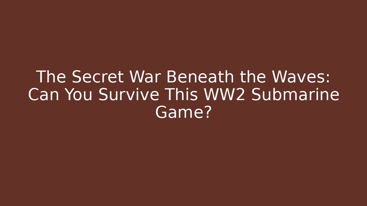 The Secret War Beneath the Waves: Can You Survive This WW2 Submarine Game?