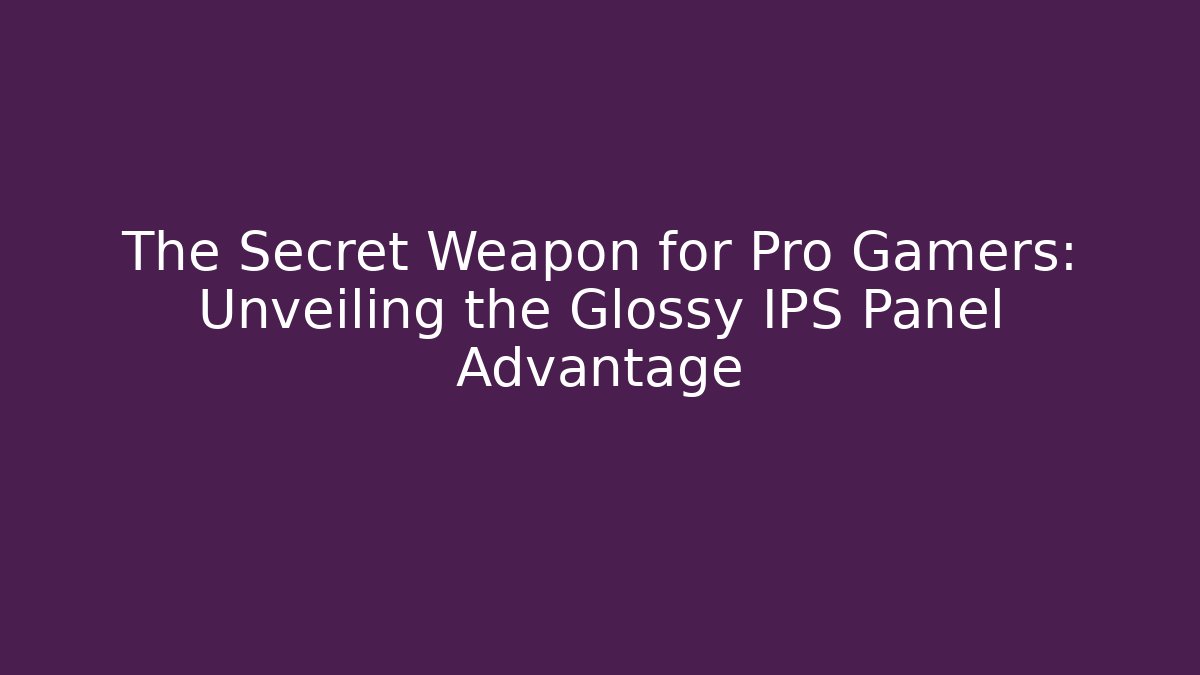 The Secret Weapon for Pro Gamers: Unveiling the Glossy IPS Panel Advantage