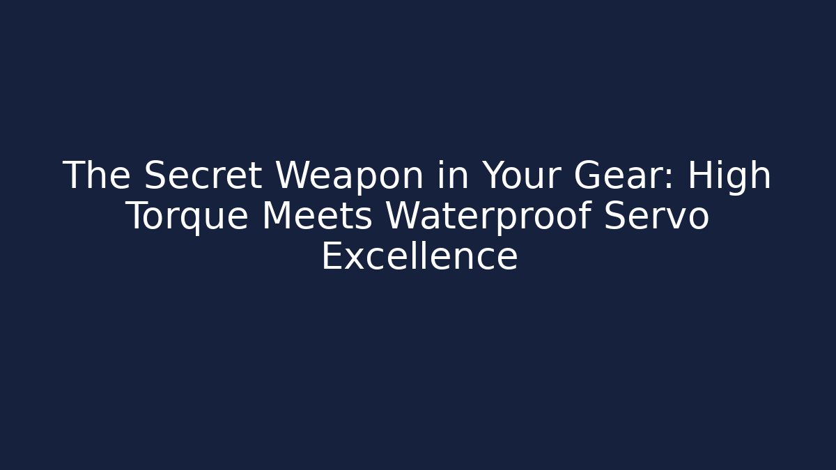The Secret Weapon in Your Gear: High Torque Meets Waterproof Servo Excellence