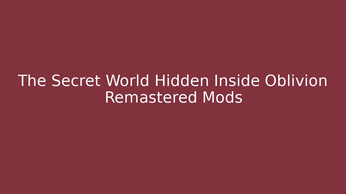 The Secret World Hidden Inside Oblivion Remastered Mods
